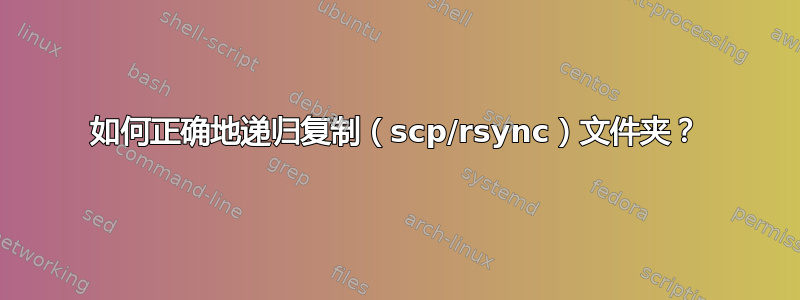 如何正确地递归复制（scp/rsync）文件夹？