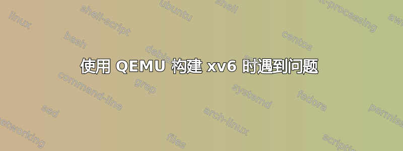 使用 QEMU 构建 xv6 时遇到问题