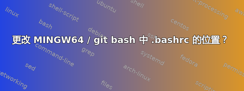 更改 MINGW64 / git bash 中 .bashrc 的位置？