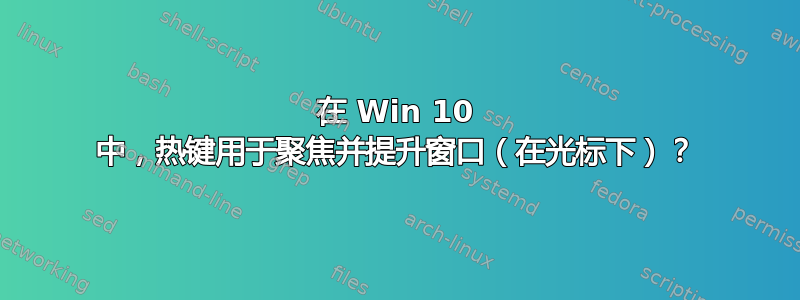 在 Win 10 中，热键用于聚焦并提升窗口（在光标下）？