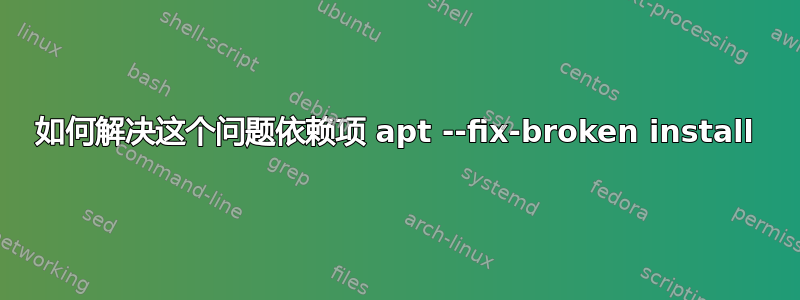 如何解决这个问题依赖项 apt --fix-broken install