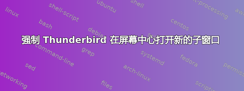 强制 Thunderbird 在屏幕中心打开新的子窗口