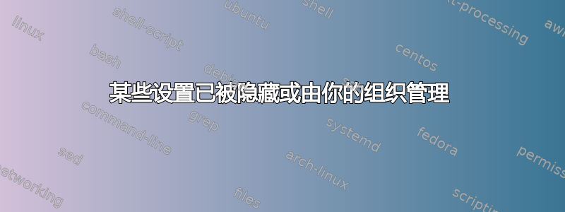 某些设置已被隐藏或由你的组织管理