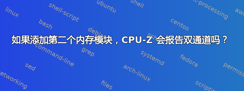 如果添加第二个内存模块，CPU-Z 会报告双通道吗？