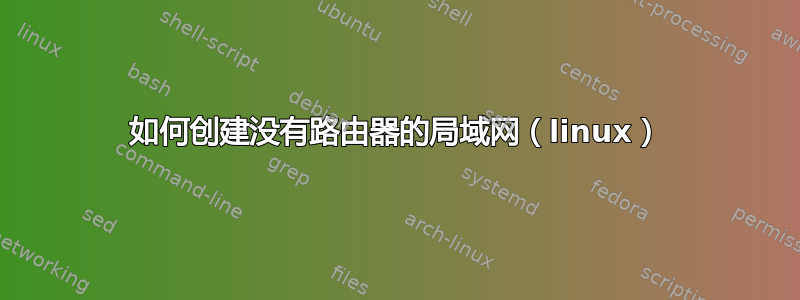 如何创建没有路由器的局域网（linux）