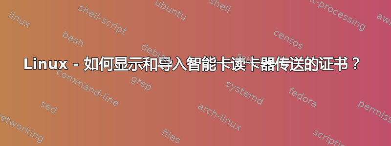 Linux - 如何显示和导入智能卡读卡器传送的证书？