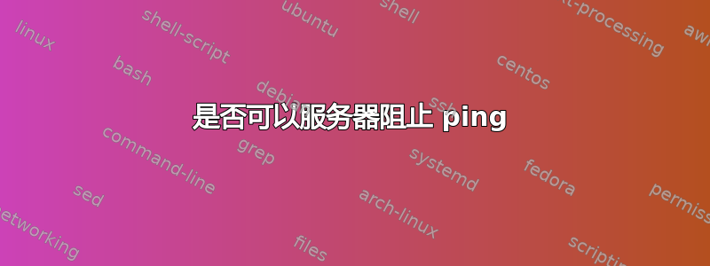 是否可以服务器阻止 ping