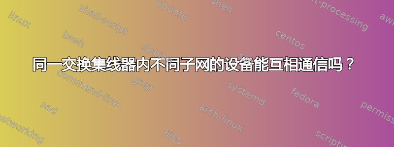 同一交换集线器内不同子网的设备能互相通信吗？