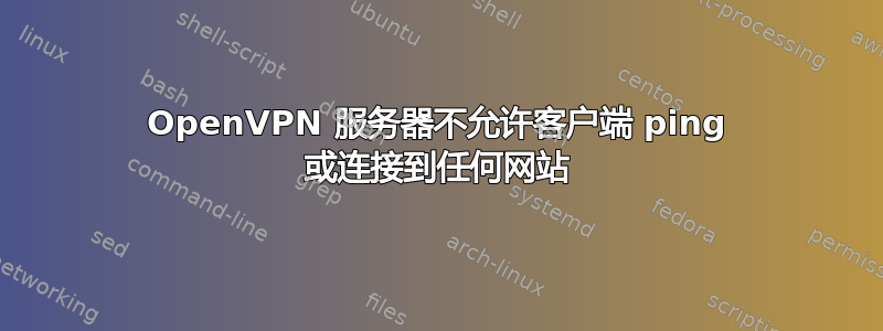 OpenVPN 服务器不允许客户端 ping 或连接到任何网站