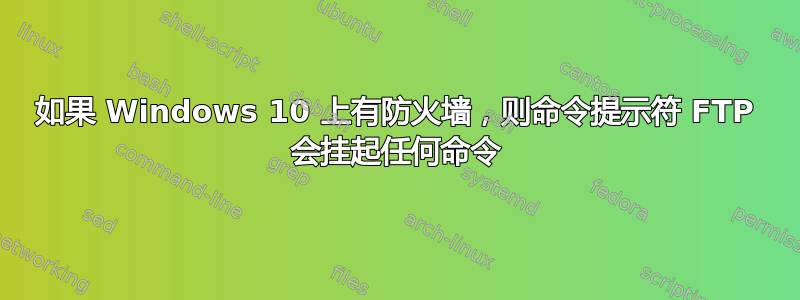 如果 Windows 10 上有防火墙，则命令提示符 FTP 会挂起任何命令