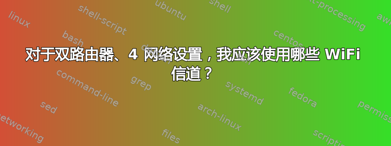 对于双路由器、4 网络设置，我应该使用哪些 WiFi 信道？