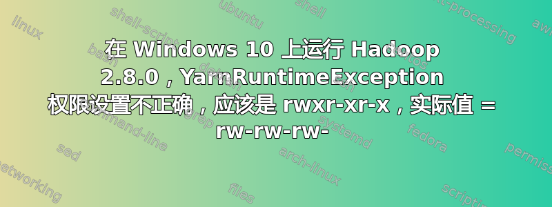 在 Windows 10 上运行 Hadoop 2.8.0，YarnRuntimeException 权限设置不正确，应该是 rwxr-xr-x，实际值 = rw-rw-rw-