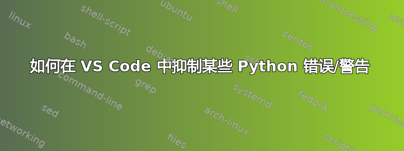 如何在 VS Code 中抑制某些 Python 错误/警告