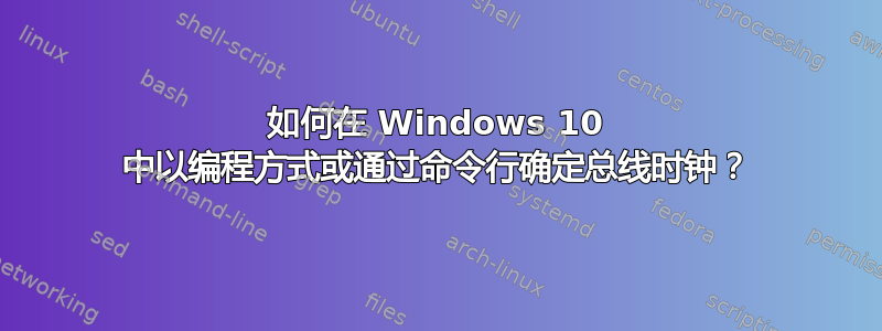 如何在 Windows 10 中以编程方式或通过命令行确定总线时钟？