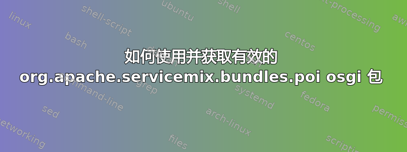 如何使用并获取有效的 org.apache.servicemix.bundles.poi osgi 包