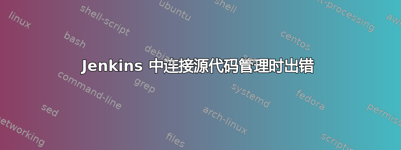 Jenkins 中连接源代码管理时出错