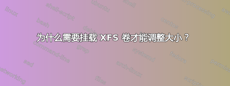 为什么需要挂载 XFS 卷才能调整大小？