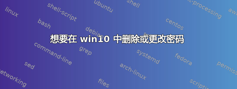 想要在 win10 中删除或更改密码