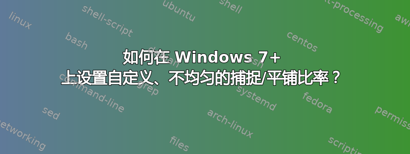 如何在 Windows 7+ 上设置自定义、不均匀的捕捉/平铺比率？