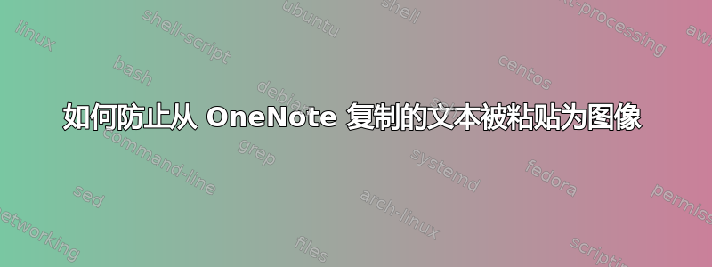 如何防止从 OneNote 复制的文本被粘贴为图像