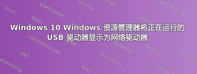 Windows 10 Windows 资源管理器将正在运行的 USB 驱动器显示为网络驱动器