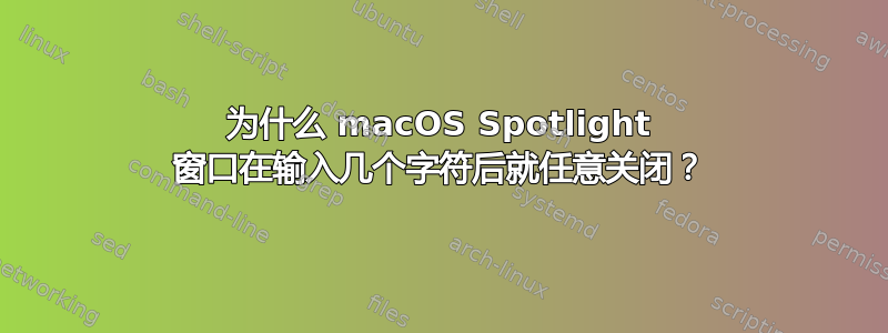 为什么 macOS Spotlight 窗口在输入几个字符后就任意关闭？