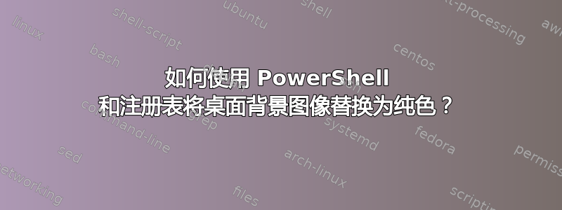 如何使用 PowerShell 和注册表将桌面背景图像替换为纯色？