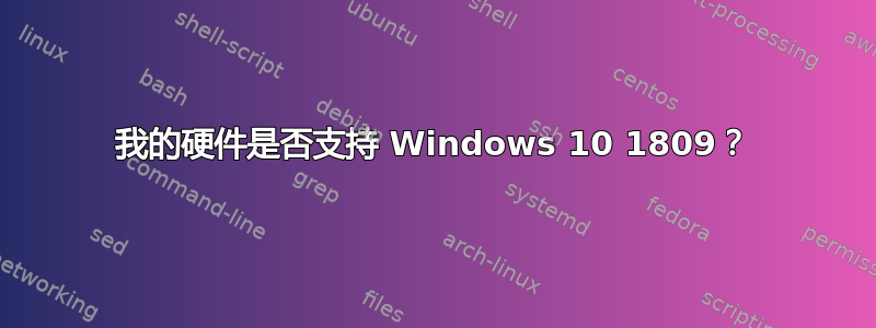 我的硬件是否支持 Windows 10 1809？