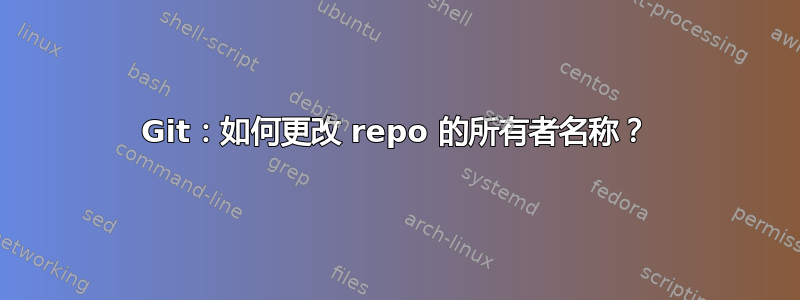 Git：如何更改 repo 的所有者名称？