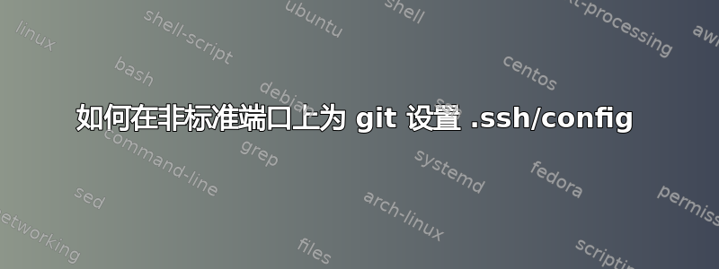 如何在非标准端口上为 git 设置 .ssh/config