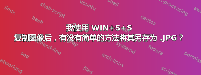 我使用 WIN+S+S 复制图像后，有没有简单的方法将其另存为 .JPG？