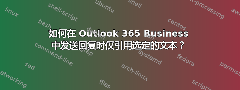 如何在 Outlook 365 Business 中发送回复时仅引用选定的文本？