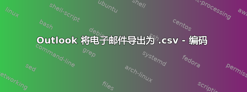 Outlook 将电子邮件导出为 .csv - 编码