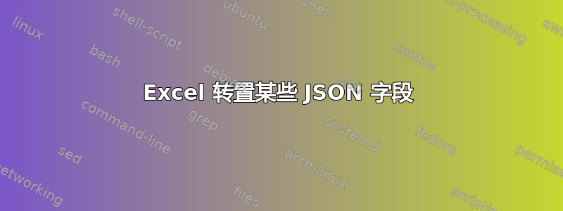 Excel 转置某些 JSON 字段