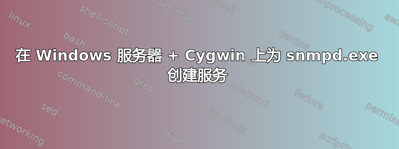 在 Windows 服务器 + Cygwin 上为 snmpd.exe 创建服务