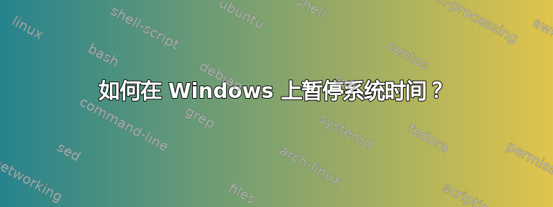如何在 Windows 上暂停系统时间？
