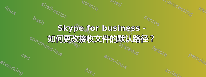 Skype for business - 如何更改接收文件的默认路径？