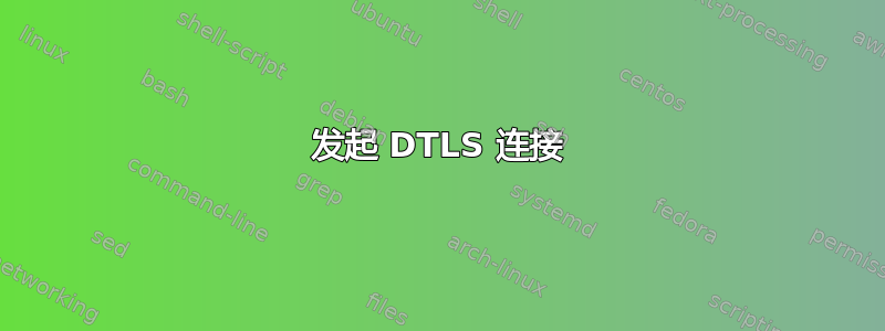 发起 DTLS 连接