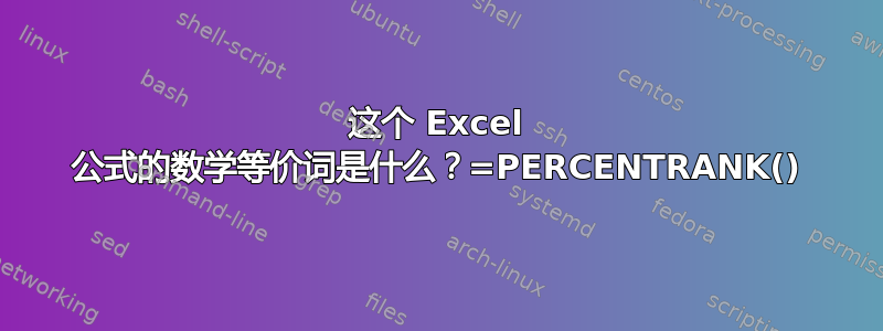 这个 Excel 公式的数学等价词是什么？=PERCENTRANK()