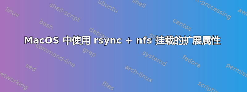 MacOS 中使用 rsync + nfs 挂载的扩展属性