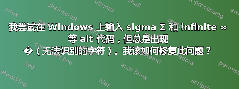 我尝试在 Windows 上输入 sigma Σ 和 infinite ∞ 等 alt 代码，但总是出现 �（无法识别的字符）。我该如何修复此问题？