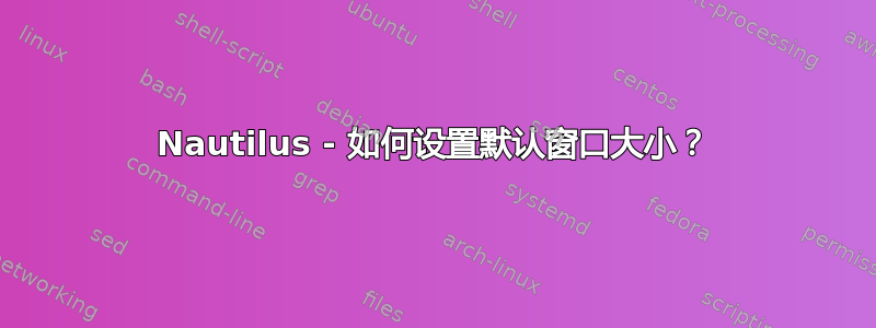 Nautilus - 如何设置默认窗口大小？