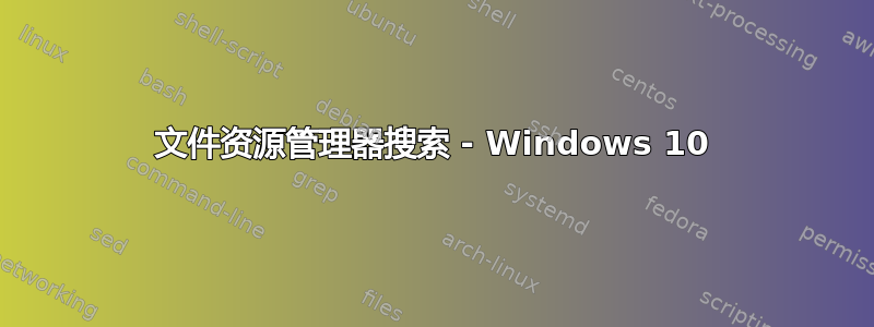 文件资源管理器搜索 - Windows 10