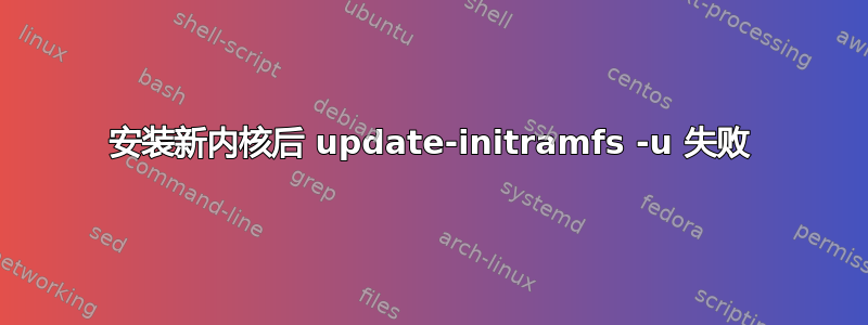 安装新内核后 update-initramfs -u 失败