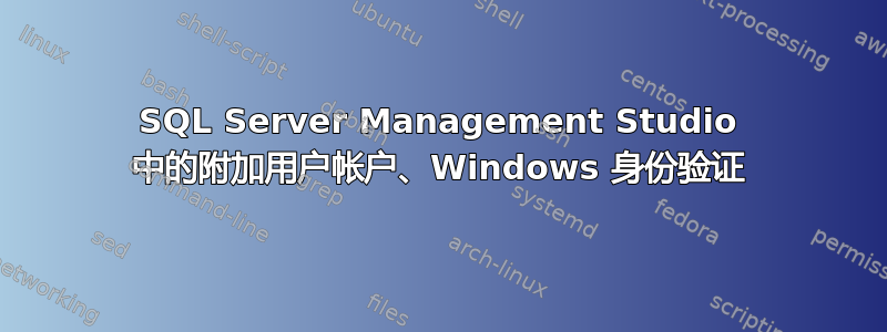 SQL Server Management Studio 中的附加用户帐户、Windows 身份验证