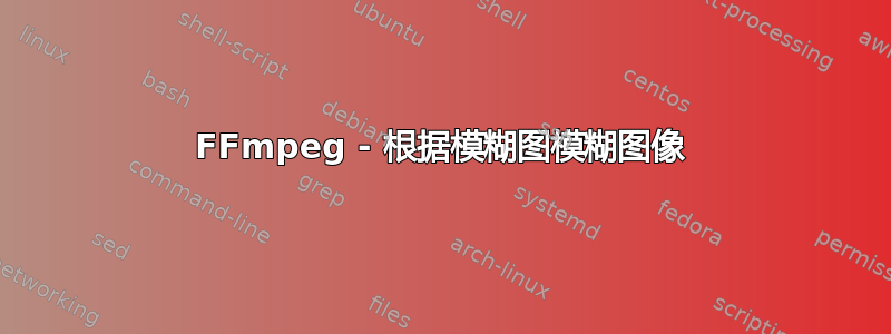 FFmpeg - 根据模糊图模糊图像