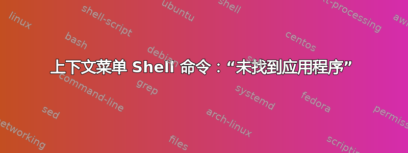 上下文菜单 Shell 命令：“未找到应用程序”