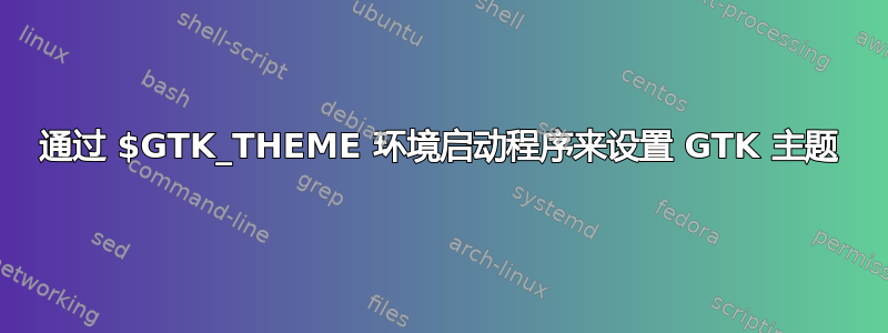 通过 $GTK_THEME 环境启动程序来设置 GTK 主题