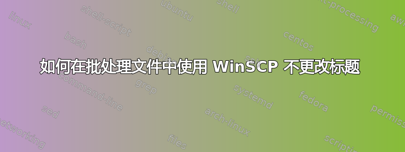 如何在批处理文件中使用 WinSCP 不更改标题