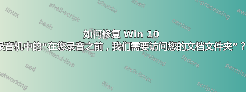 如何修复 Win 10 录音机中的“在您录音之前，我们需要访问您的文档文件夹”？